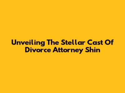 Unveiling The Stellar Cast Of Divorce Attorney Shin