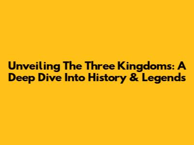 Unveiling The Three Kingdoms: A Deep Dive Into History & Legends