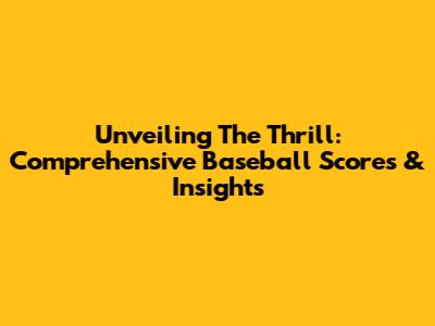 Unveiling The Thrill: Comprehensive Baseball Scores & Insights