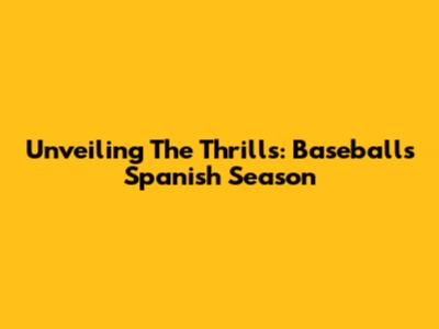 Unveiling The Thrills: Baseball's Spanish Season