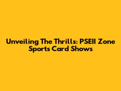 Unveiling The Thrills: PSEII Zone Sports Card Shows