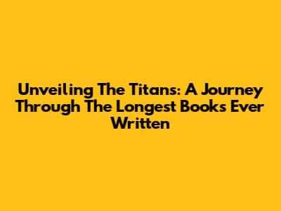 Unveiling The Titans: A Journey Through The Longest Books Ever Written