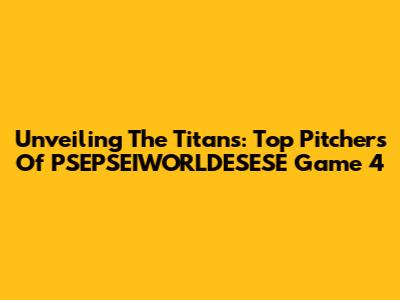 Unveiling The Titans: Top Pitchers Of PSEPSEIWORLDESESE Game 4