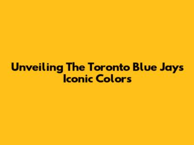 Unveiling The Toronto Blue Jays' Iconic Colors