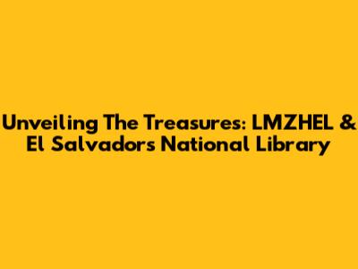 Unveiling The Treasures: LMZHEL & El Salvador's National Library