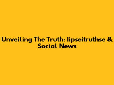 Unveiling The Truth: Iipseitruthse & Social News