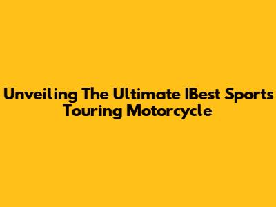 Unveiling The Ultimate IBest Sports Touring Motorcycle