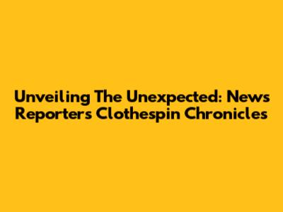 Unveiling The Unexpected: News Reporter's Clothespin Chronicles