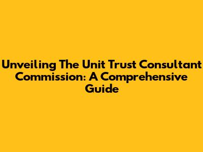 Unveiling The Unit Trust Consultant Commission: A Comprehensive Guide