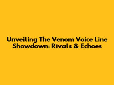 Unveiling The Venom Voice Line Showdown: Rivals & Echoes