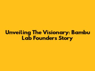 Unveiling The Visionary: Bambu Lab Founder's Story