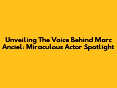 Unveiling The Voice Behind Marc Anciel: Miraculous Actor Spotlight