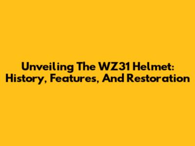 Unveiling The WZ31 Helmet: History, Features, And Restoration
