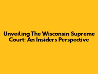 Unveiling The Wisconsin Supreme Court: An Insider's Perspective