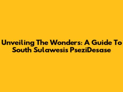 Unveiling The Wonders: A Guide To South Sulawesi's PseziDesase