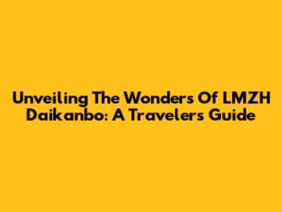 Unveiling The Wonders Of LMZH Daikanbo: A Traveler's Guide