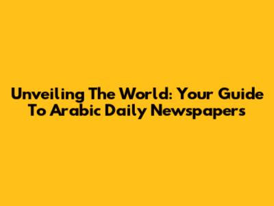 Unveiling The World: Your Guide To Arabic Daily Newspapers