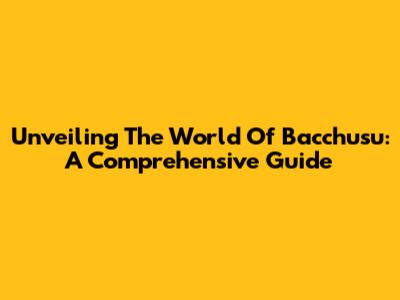 Unveiling The World Of Bacchusu: A Comprehensive Guide