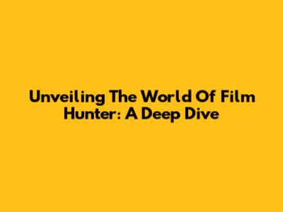 Unveiling The World Of Film Hunter: A Deep Dive