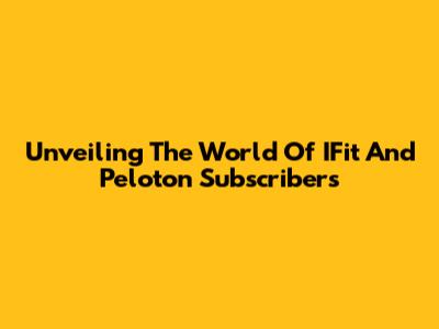 Unveiling The World Of IFit And Peloton Subscribers