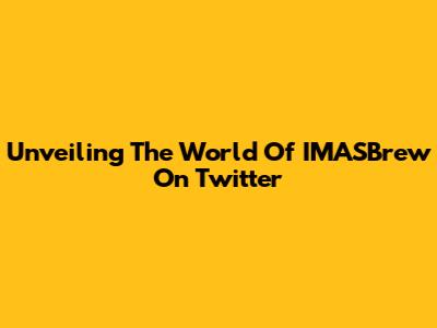 Unveiling The World Of IMASBrew On Twitter