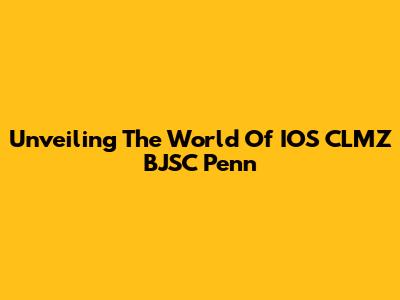 Unveiling The World Of IOS CLMZ BJSC Penn