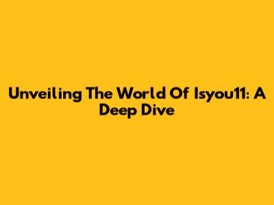 Unveiling The World Of Isyou11: A Deep Dive
