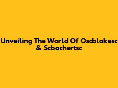Unveiling The World Of Oscblakesc & Scbachertsc