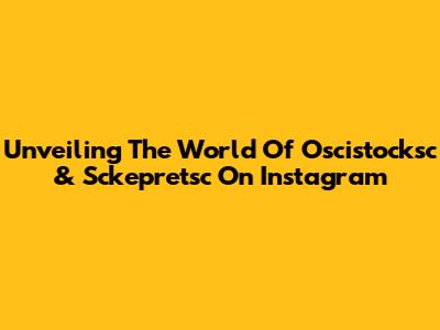 Unveiling The World Of Oscistocksc & Sckepretsc On Instagram