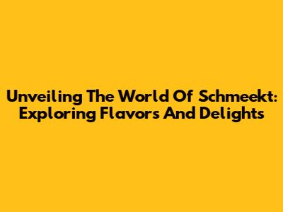Unveiling The World Of Schmeekt: Exploring Flavors And Delights