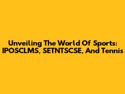 Unveiling The World Of Sports: IPOSCLMS, SETNTSCSE, And Tennis