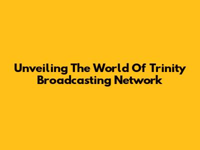 Unveiling The World Of Trinity Broadcasting Network