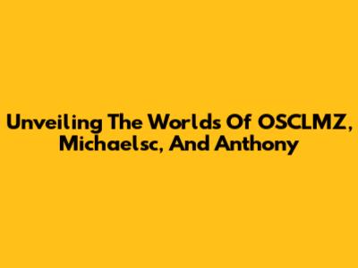 Unveiling The Worlds Of OSCLMZ, Michaelsc, And Anthony