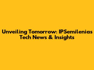 Unveiling Tomorrow: IPSemilenia's Tech News & Insights