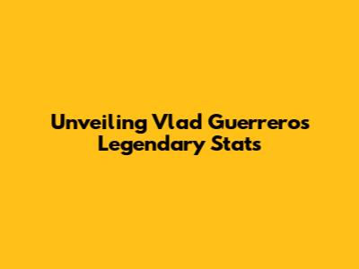 Unveiling Vlad Guerrero's Legendary Stats