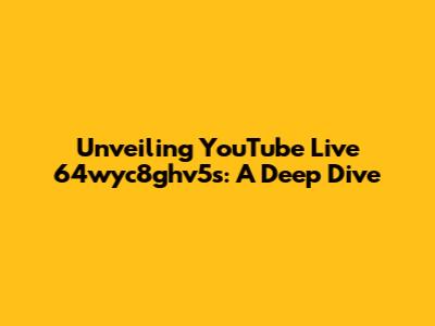 Unveiling YouTube Live 64wyc8ghv5s: A Deep Dive