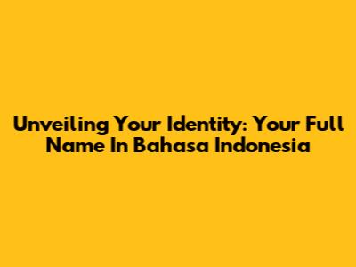 Unveiling Your Identity: Your Full Name In Bahasa Indonesia