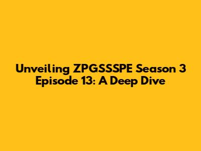 Unveiling ZPGSSSPE Season 3 Episode 13: A Deep Dive
