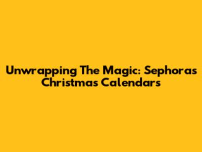 Unwrapping The Magic: Sephora's Christmas Calendars
