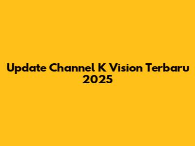 Update Channel K Vision Terbaru 2025