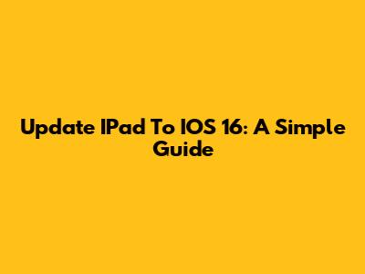 Update IPad To IOS 16: A Simple Guide