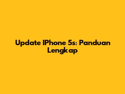 Update IPhone 5s: Panduan Lengkap