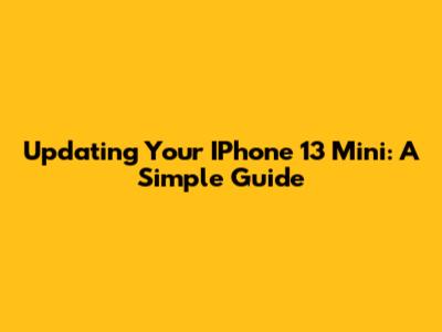 Updating Your IPhone 13 Mini: A Simple Guide
