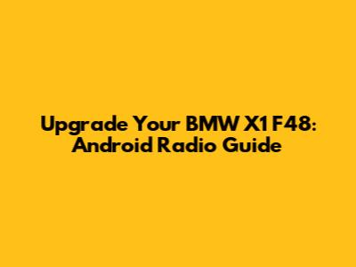 Upgrade Your BMW X1 F48: Android Radio Guide