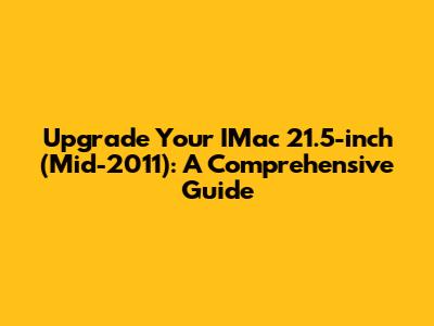 Upgrade Your IMac 21.5-inch (Mid-2011): A Comprehensive Guide