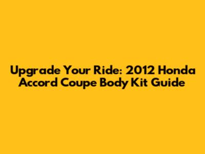 Upgrade Your Ride: 2012 Honda Accord Coupe Body Kit Guide