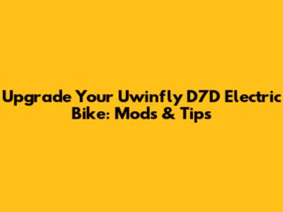 Upgrade Your Uwinfly D7D Electric Bike: Mods & Tips