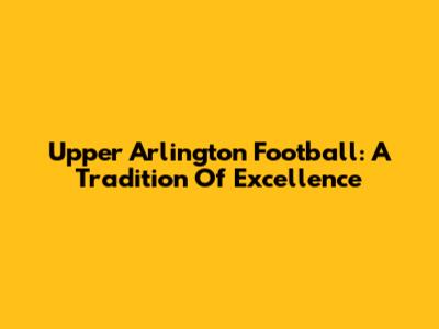 Upper Arlington Football: A Tradition Of Excellence