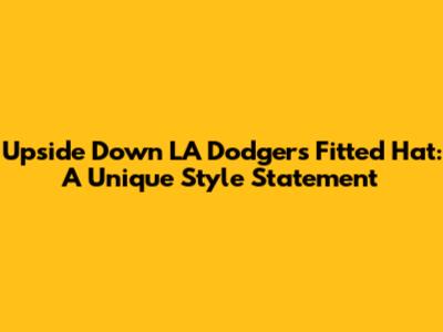 Upside Down LA Dodgers Fitted Hat: A Unique Style Statement