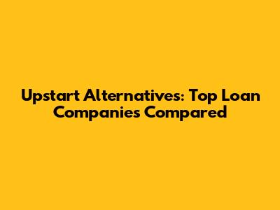 Upstart Alternatives: Top Loan Companies Compared